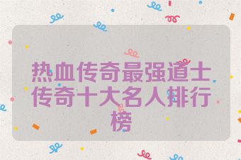 热血传奇最强道士传奇十大名人排行榜