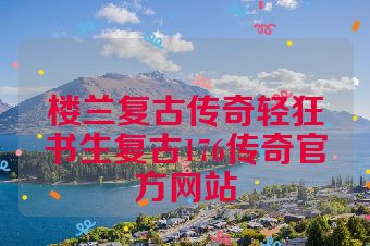 楼兰复古传奇轻狂书生复古176传奇官方网站