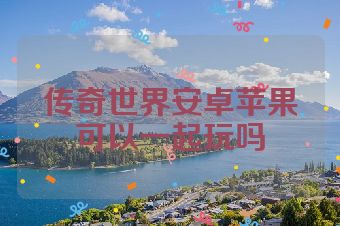 传奇世界安卓苹果可以一起玩吗