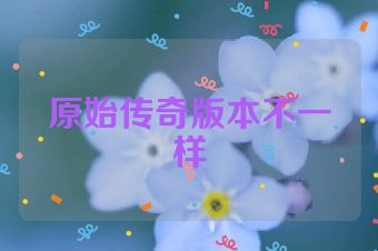 原始传奇版本不一样