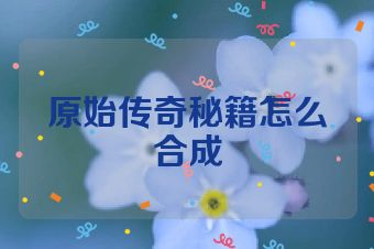原始传奇秘籍怎么合成