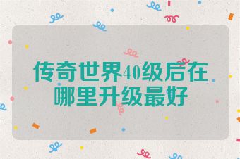 传奇世界40级后在哪里升级最好