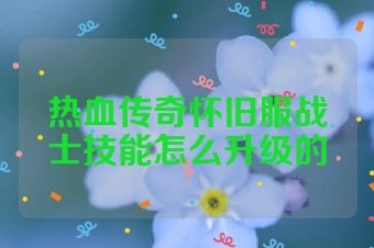 热血传奇怀旧服战士技能怎么升级的