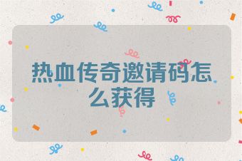 热血传奇邀请码怎么获得