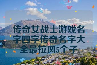 传奇女战士游戏名字四字传奇名字大全最拉风5个子