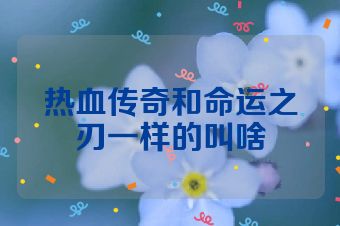 热血传奇和命运之刃一样的叫啥