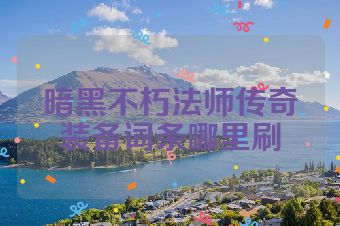 暗黑不朽法师传奇装备词条哪里刷