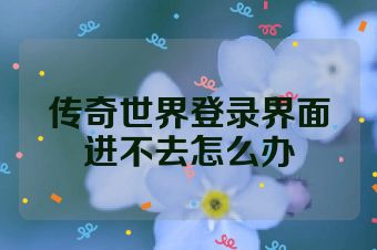 传奇世界登录界面进不去怎么办