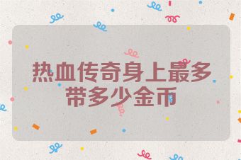 热血传奇身上最多带多少金币