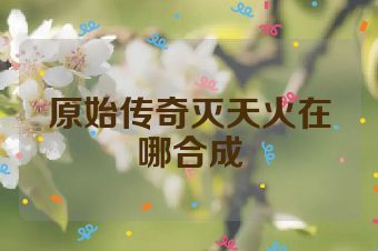 原始传奇灭天火在哪合成