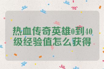 热血传奇英雄0到40级经验值怎么获得