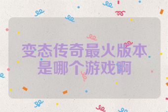变态传奇最火版本是哪个游戏啊