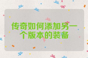 传奇如何添加另一个版本的装备