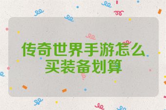 传奇世界手游怎么买装备划算