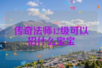 传奇法师42级可以招什么宝宝
