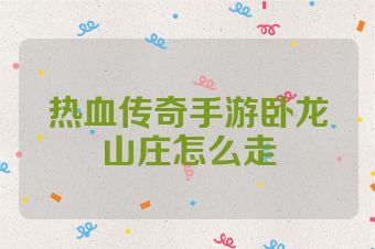 热血传奇手游卧龙山庄怎么走