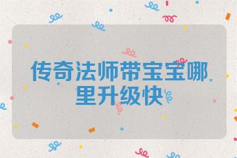 传奇法师带宝宝哪里升级快