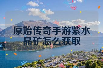 原始传奇手游紫水晶矿怎么获取
