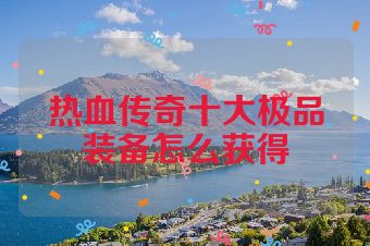 热血传奇十大极品装备怎么获得