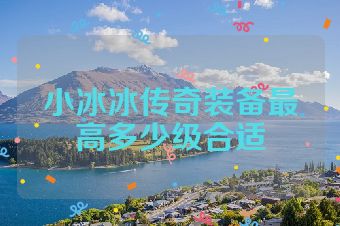 小冰冰传奇装备最高多少级合适