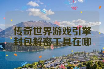 传奇世界游戏引擎封包解密工具在哪