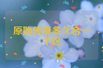 原始传奇多久合一个区