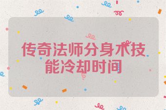 传奇法师分身术技能冷却时间