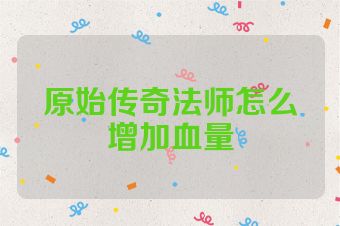 原始传奇法师怎么增加血量