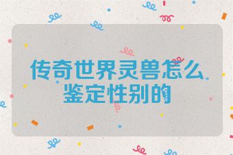 传奇世界灵兽怎么鉴定性别的