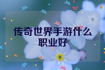 传奇世界手游什么职业好