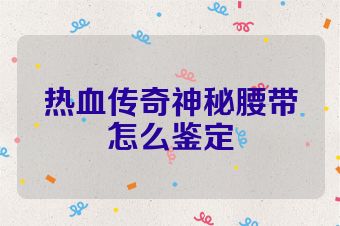 热血传奇神秘腰带怎么鉴定