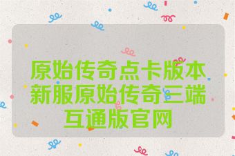 原始传奇点卡版本新服原始传奇三端互通版官网