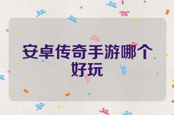 安卓传奇手游哪个好玩