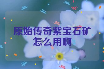 原始传奇紫宝石矿怎么用啊