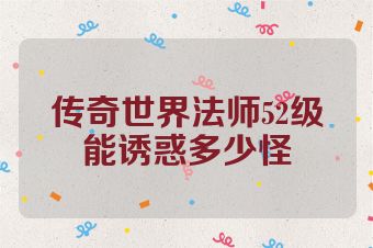 传奇世界法师52级能诱惑多少怪