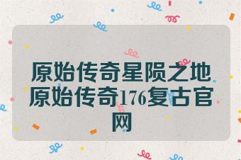 原始传奇星陨之地原始传奇176复古官网