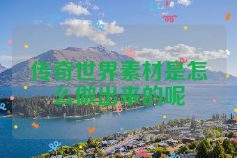 传奇世界素材是怎么做出来的呢