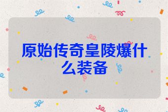 原始传奇皇陵爆什么装备