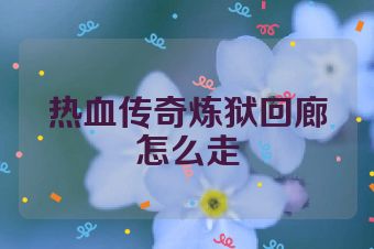 热血传奇炼狱回廊怎么走
