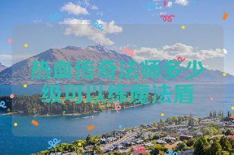 热血传奇法师多少级可以练魔法盾