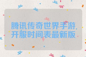 腾讯传奇世界手游开服时间表最新版