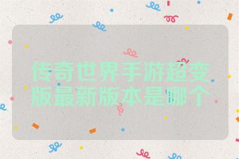 传奇世界手游超变版最新版本是哪个