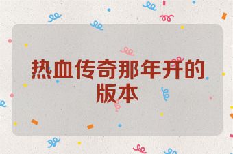 热血传奇那年开的版本