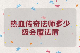 热血传奇法师多少级会魔法盾