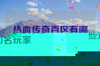热血传奇百区有哪些知名玩家