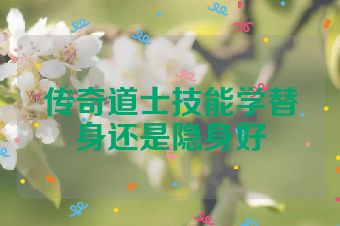 传奇道士技能学替身还是隐身好