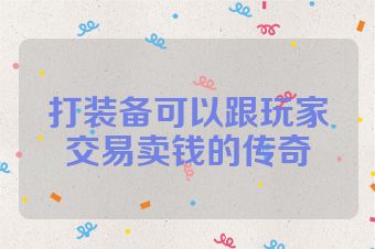打装备可以跟玩家交易卖钱的传奇