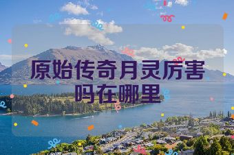 原始传奇月灵厉害吗在哪里