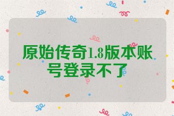 原始传奇1.8版本账号登录不了