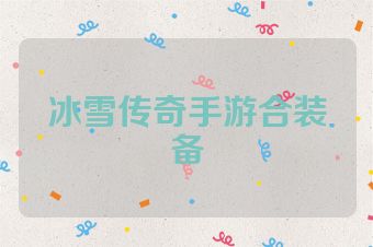 冰雪传奇手游合装备